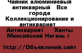 Чайник алюминиевый антикварный - Все города Коллекционирование и антиквариат » Антиквариат   . Ханты-Мансийский,Нягань г.